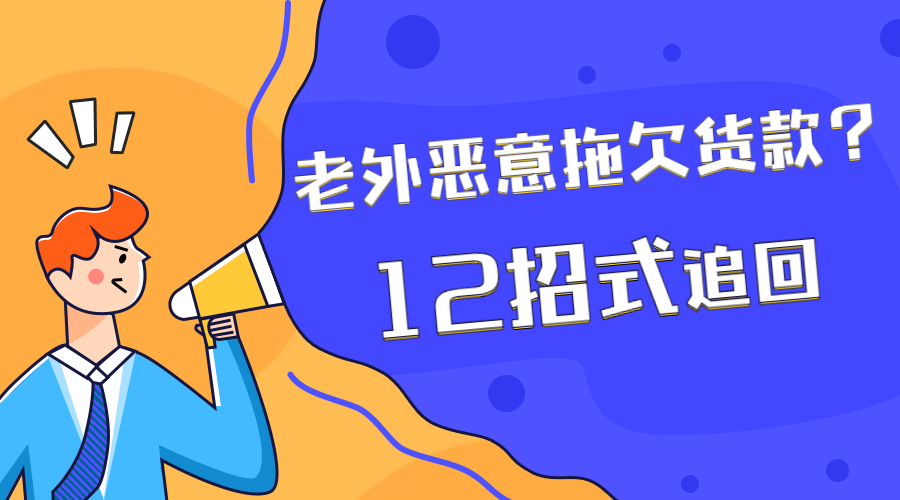 老外惡意拖欠貨款？用這12招式追回貨款！
