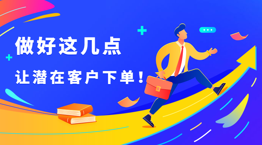 外貿人注意！做好這幾點，潛在客戶變下單客戶！