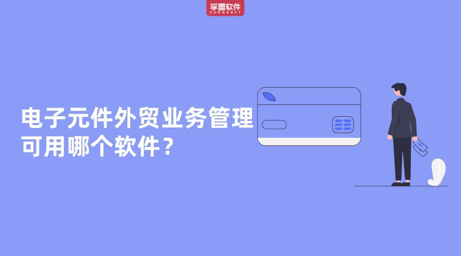 電子元件外貿(mào)業(yè)務(wù)管理可用哪個(gè)軟件？