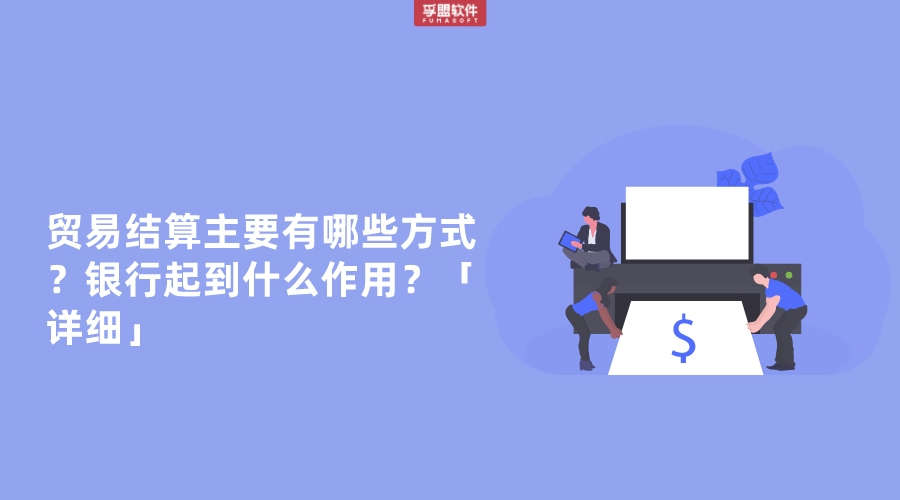 貿易結算主要有哪些方式？銀行起到什么作用？「詳細」
