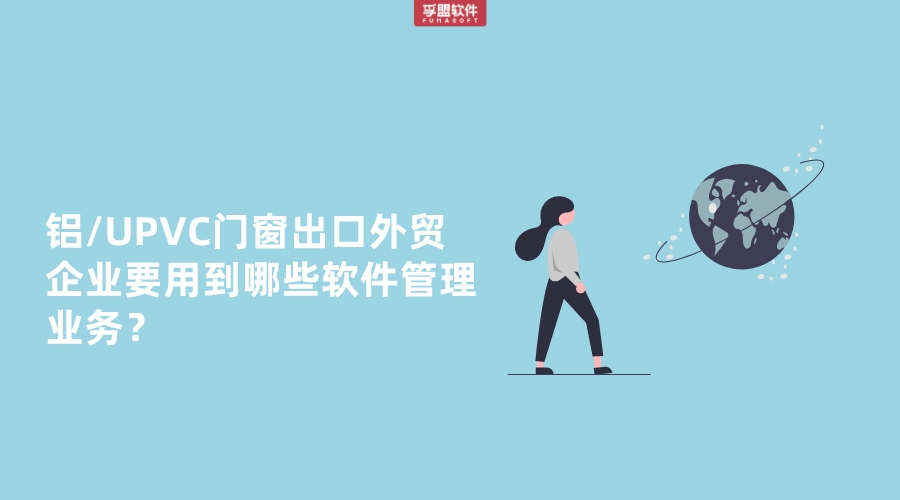 鋁/UPVC門窗出口外貿企業要用到哪些軟件管理業務？
