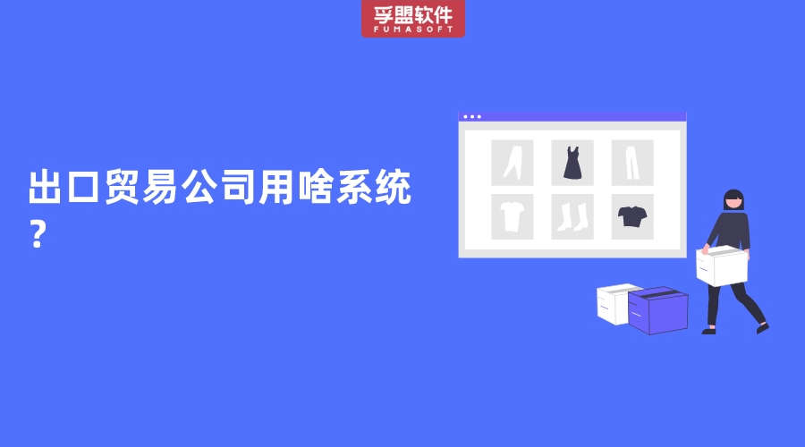 出口貿(mào)易公司用啥系統(tǒng)？