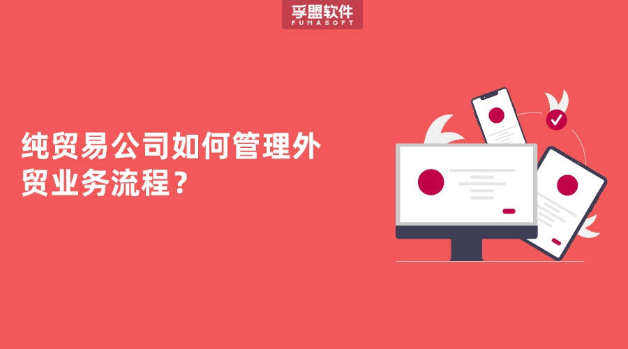 純貿易公司如何管理外貿業務流程？