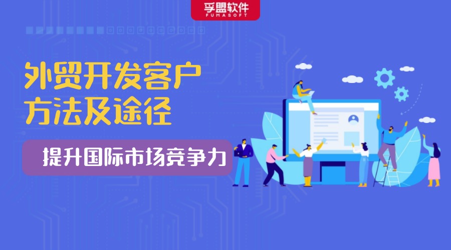 外貿開發客戶的方法及途徑：提升國際市場競爭力