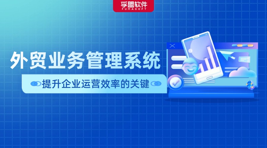 外貿業務管理系統提升企業運營效率的關鍵
