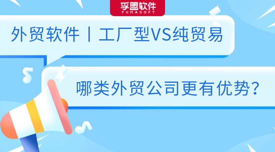 外貿軟件丨工廠型VS純貿易，那類外貿公司更有優勢？
