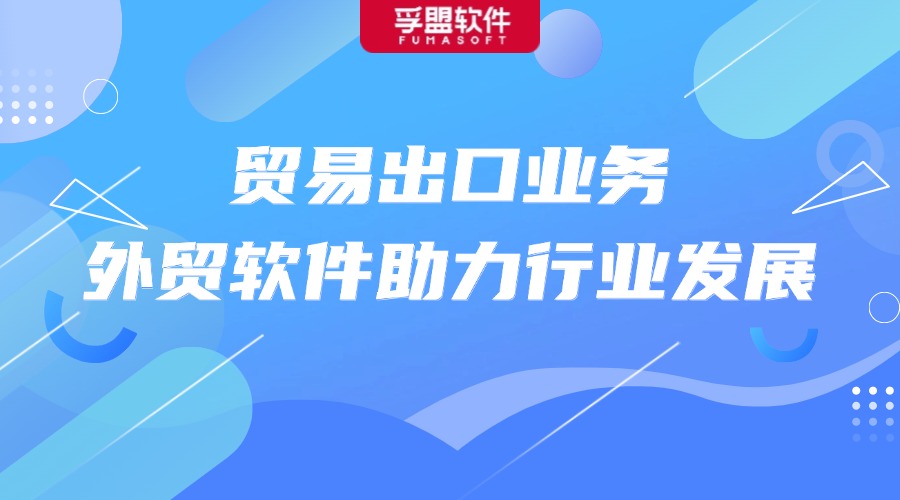 貿(mào)易出口業(yè)務，外貿(mào)軟件助力行業(yè)發(fā)展