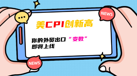 美 CPI 創新高，你的外貿出口 &ldquo;變數&rdquo;即將上線