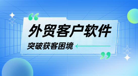 外貿客戶軟件助力突破獲客困境