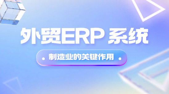 外貿(mào)ERP 系統(tǒng)在制造業(yè)的關(guān)鍵作用