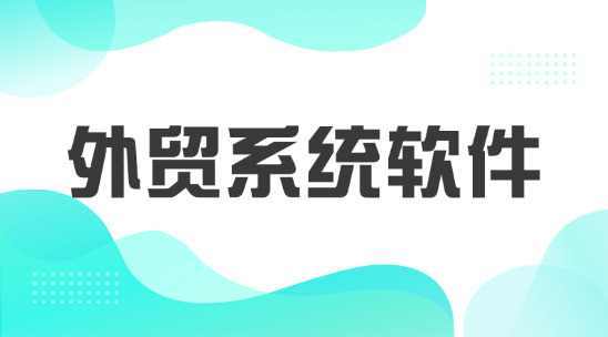 外貿(mào)系統(tǒng)軟件：從客戶管理到業(yè)務(wù)增長突破