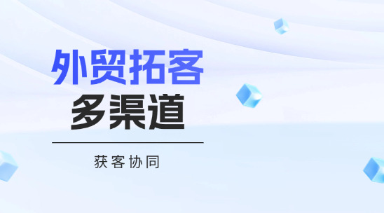 外貿拓客系統(tǒng)多渠道獲客協(xié)同發(fā)力