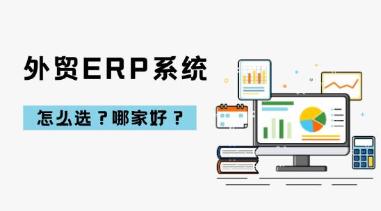 外貿ERP系統(tǒng)怎么選？哪家好？