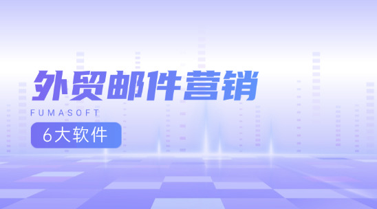 6大常用外貿郵件營銷軟件排行