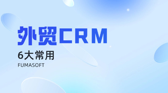 6大常用外貿 CRM 軟件排行