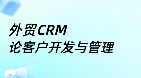 外貿CRM系統：論客戶開發與管理