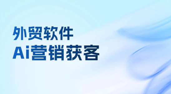 外貿軟件：Ai助手協助企業營銷獲客