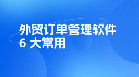 6大常用外貿訂單管理軟件排行