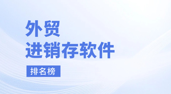 外貿(mào)進(jìn)銷存軟件排名榜前十名