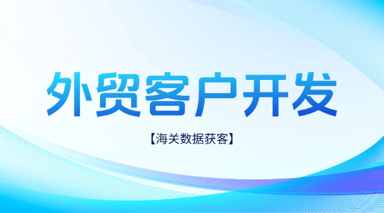 外貿客戶開發(fā)：通過海關社媒營銷數(shù)據(jù)獲客