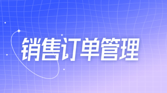 銷售訂單管理系統(tǒng)：訂單、銷售、庫存全流程解決方案