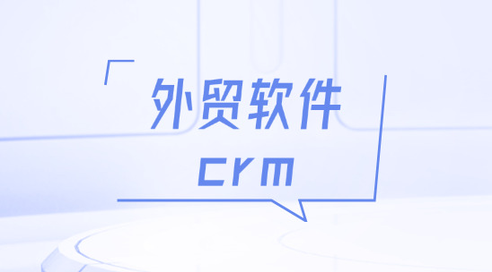外貿軟件crm：數據驅動的客戶洞察