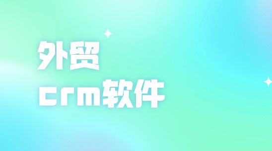 外貿CRM軟件是怎么幫助企業做好客戶管理的?