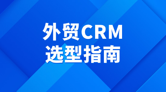 外貿CRM選型指南：助力企業管理客戶資源
