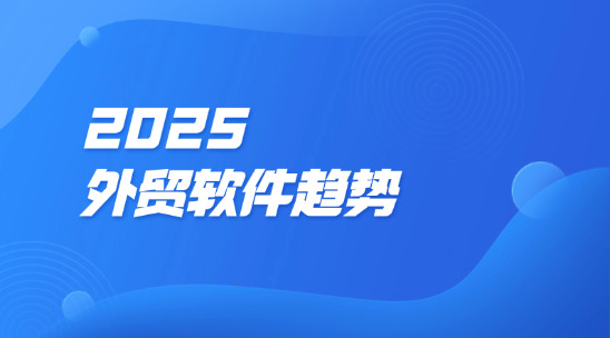 2025外貿軟件趨勢：從效率工具到增長引擎的范式升級