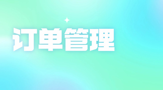 訂單混亂無序？外貿訂單管理軟件輕松梳理