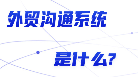 外貿(mào)溝通系統(tǒng)是什么?