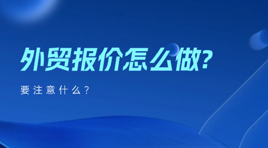 外貿(mào)報價怎么做?要注意什么?