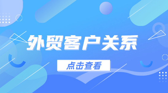 如何去拉近外貿(mào)客戶關系?