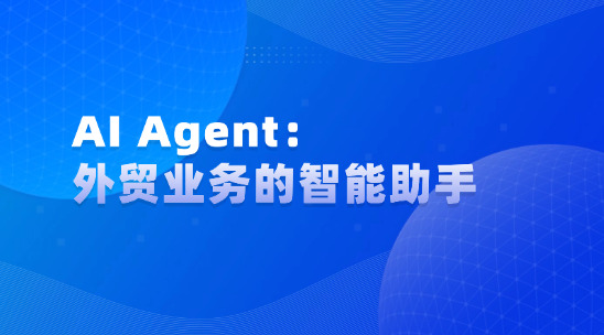 AI Agent：外貿(mào)業(yè)務(wù)的智能助手