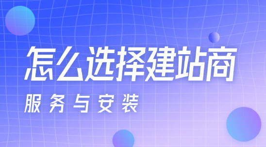 怎么選擇建站商？要注意哪些？（服務(wù)與安裝）
