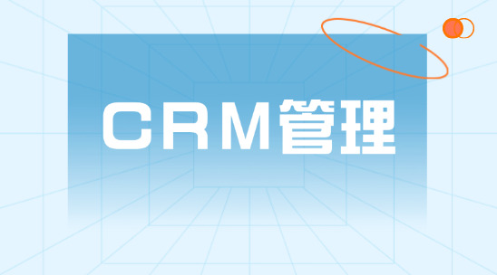 CRM 管理系統怎么幫助企業管理好客戶關系？