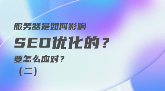 服務器是如何影響 SEO優化的？要怎么應對？（二）