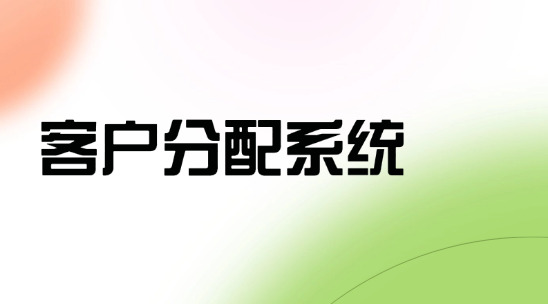 客戶分配系統(tǒng)：如何清晰界定客戶分配職責(zé)確保信息傳遞？
