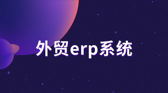 外貿ERP系統排行推薦：制造業出口怎么找到機遇、抓住機遇？