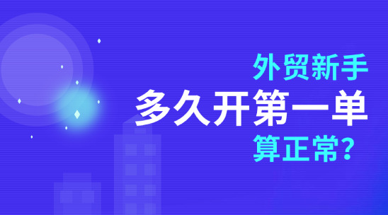外貿(mào)新手，多久開第一單算正常？